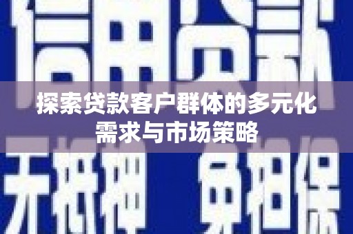 新巴尔虎左旗探索贷款客户群体的多元化需求与市场策略