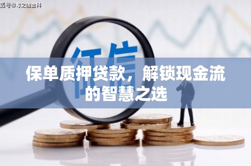 新巴尔虎左旗保单质押贷款，解锁现金流的智慧之选