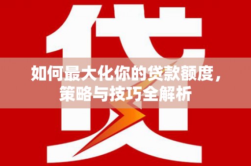 新巴尔虎左旗如何最大化你的贷款额度，策略与技巧全解析