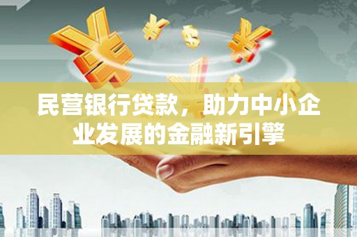 新巴尔虎左旗民营银行贷款，助力中小企业发展的金融新引擎
