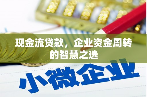 新巴尔虎左旗现金流贷款，企业资金周转的智慧之选