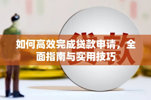 新巴尔虎左旗如何高效完成贷款申请，全面指南与实用技巧