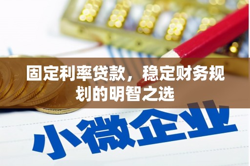 新巴尔虎左旗固定利率贷款，稳定财务规划的明智之选