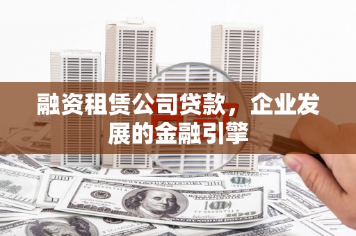 新巴尔虎左旗融资租赁公司贷款，企业发展的金融引擎