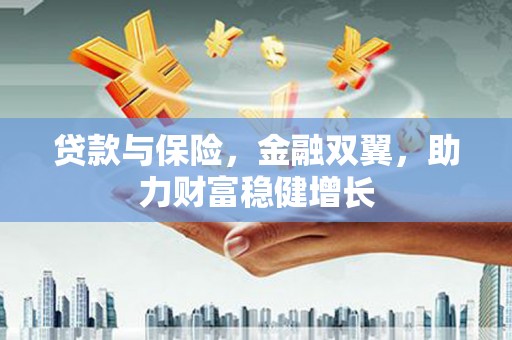 新巴尔虎左旗贷款与保险，金融双翼，助力财富稳健增长