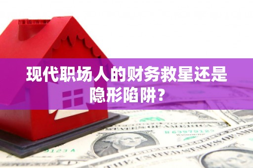 新巴尔虎左旗现代职场人的财务救星还是隐形陷阱？