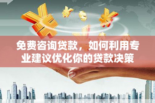 新巴尔虎左旗免费咨询贷款，如何利用专业建议优化你的贷款决策
