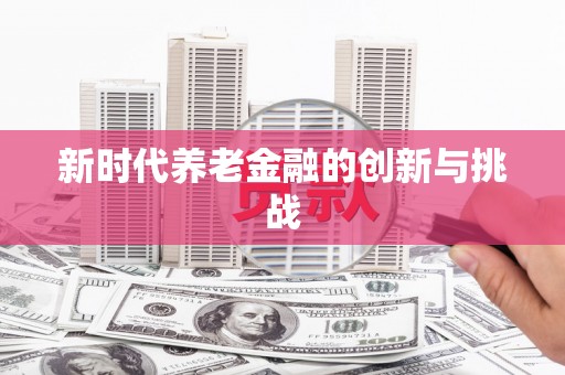新巴尔虎左旗新时代养老金融的创新与挑战