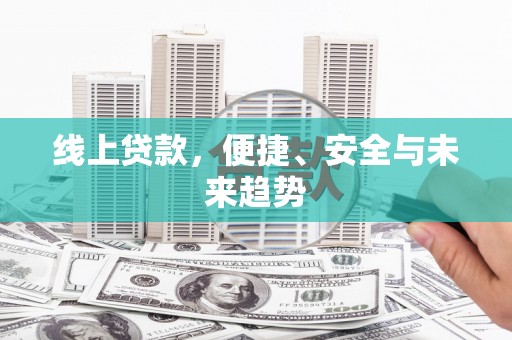 新巴尔虎左旗线上贷款，便捷、安全与未来趋势