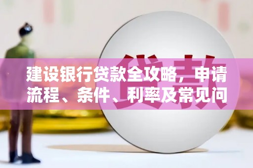新巴尔虎左旗建设银行贷款全攻略，申请流程、条件、利率及常见问题解答