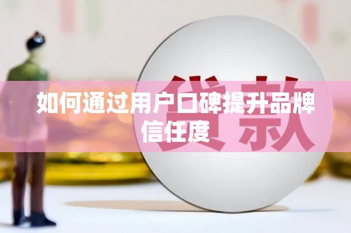新巴尔虎左旗如何通过用户口碑提升品牌信任度