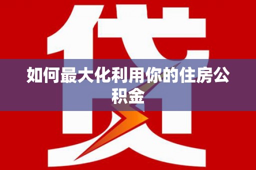 新巴尔虎左旗如何最大化利用你的住房公积金