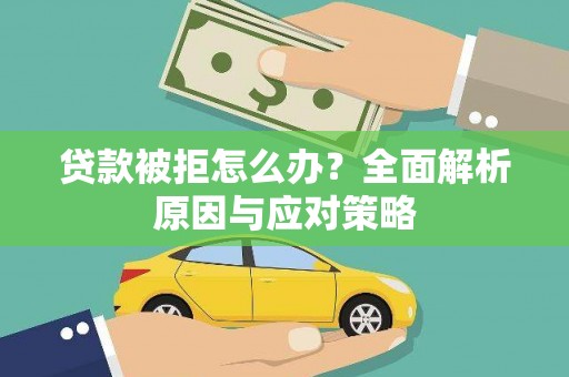 新巴尔虎左旗贷款被拒怎么办？全面解析原因与应对策略
