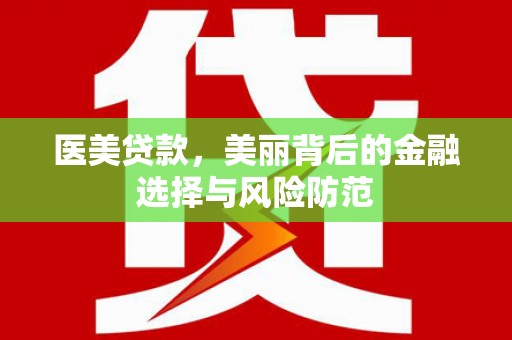 新巴尔虎左旗医美贷款，美丽背后的金融选择与风险防范