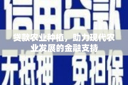 新巴尔虎左旗贷款农业种植，助力现代农业发展的金融支持