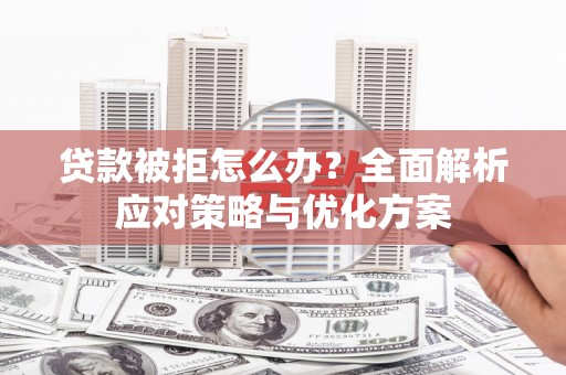 新巴尔虎左旗贷款被拒怎么办？全面解析应对策略与优化方案