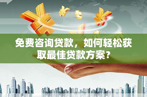 新巴尔虎左旗免费咨询贷款，如何轻松获取最佳贷款方案？