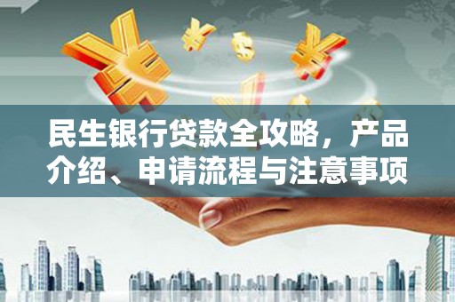 新巴尔虎左旗民生银行贷款全攻略，产品介绍、申请流程与注意事项